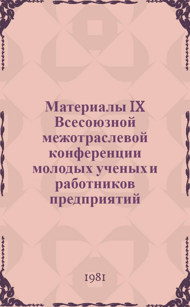 Материалы IX Всесоюзной межотраслевой конференции молодых ученых и работников предприятий, специализирующихся в области переработки химических волокон на тему: "Роль молодых ученых и специалистов в ускорении научно-технического прогресса легкой промышленности в свете требований XXVI съезда КПСС", г. Москва, 30 июня - 2 июля 1981 г.