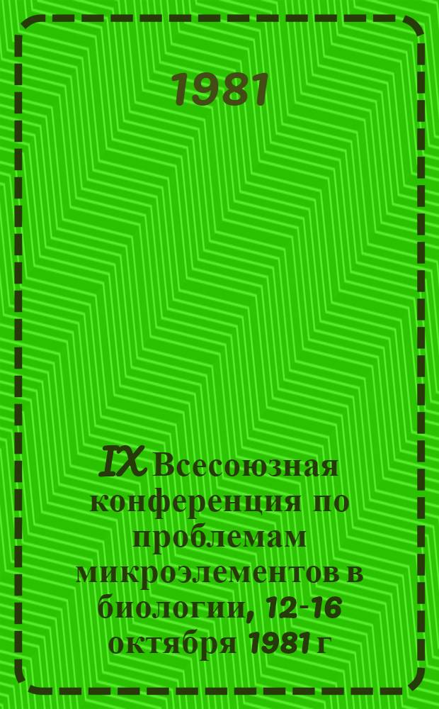 IX Всесоюзная конференция по проблемам микроэлементов в биологии, 12-16 октября 1981 г. : Доклады
