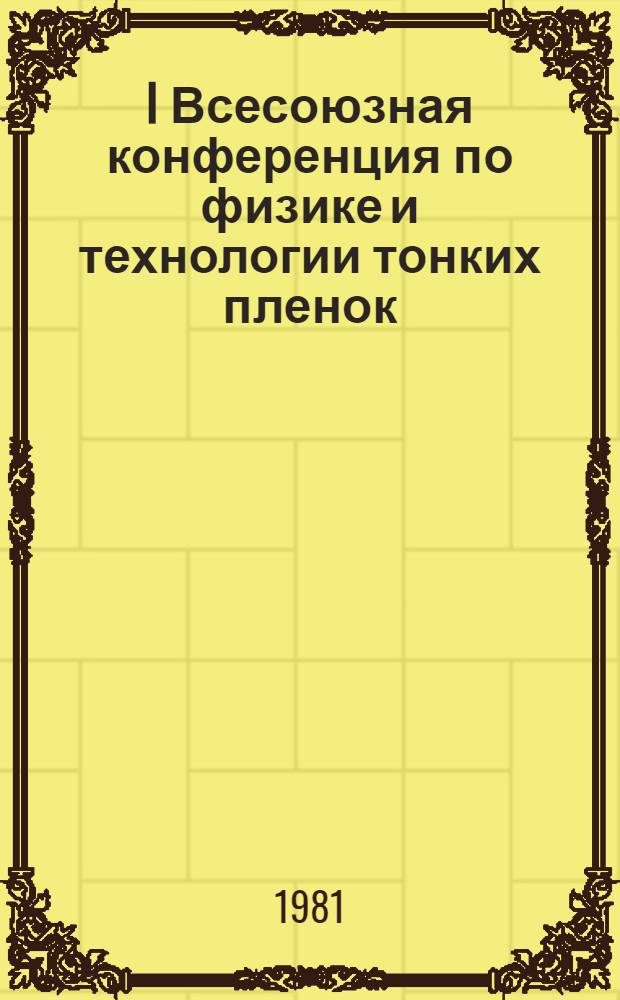 I Всесоюзная конференция по физике и технологии тонких пленок (явления переноса), г. Ивано-Франковск, 11-13 мая 1981 г. : Тезисы докл