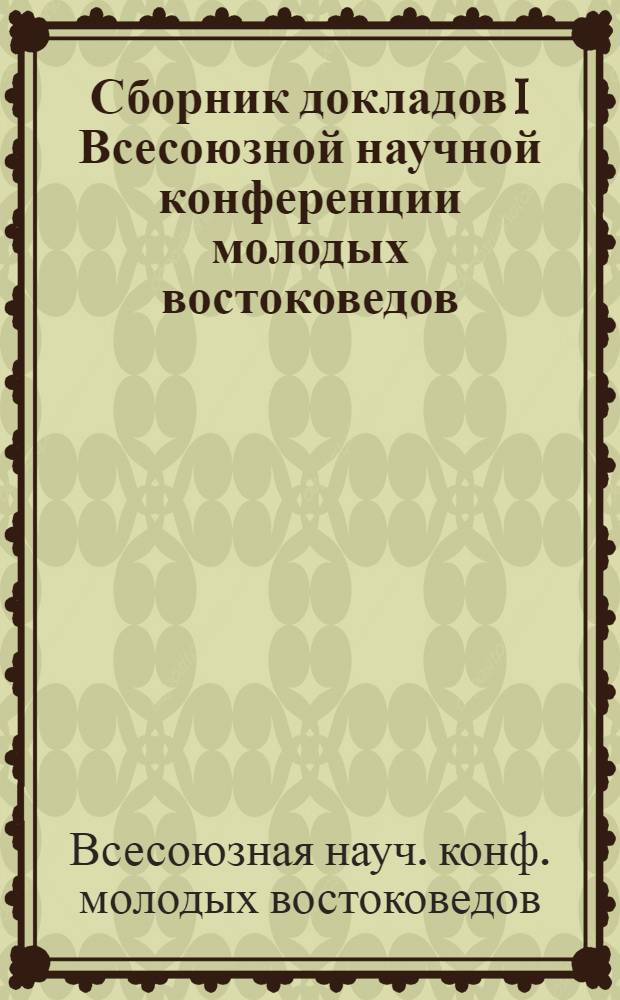 Сборник докладов I Всесоюзной научной конференции молодых востоковедов (Тбилиси, 1-4 октября 1973 г.) : Посвящ. памяти акад. Г.В. Церетели