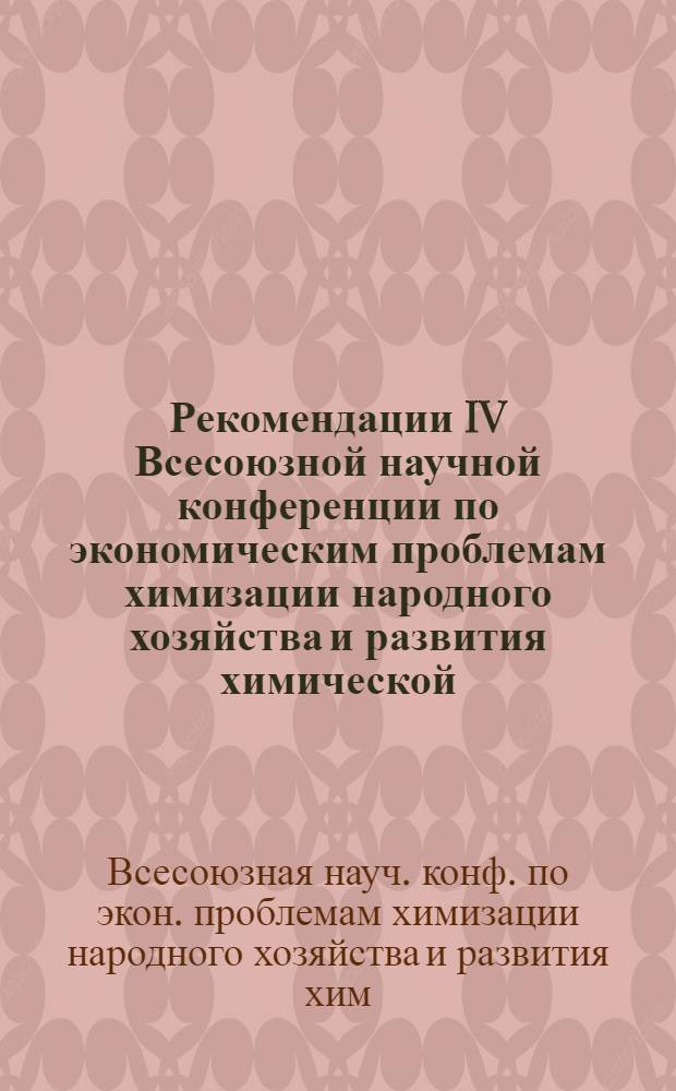 Рекомендации IV Всесоюзной научной конференции по экономическим проблемам химизации народного хозяйства и развития химической, нефтехимической и микробиологической промышленности