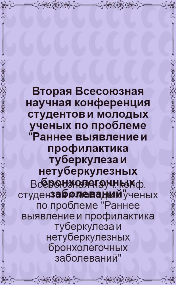 Вторая Всесоюзная научная конференция студентов и молодых ученых по проблеме "Раннее выявление и профилактика туберкулеза и нетуберкулезных бронхолегочных заболеваний", 9-11 сентября 1981 г. : Тез. докл