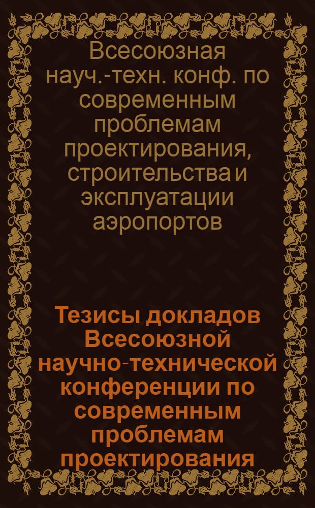 Тезисы докладов Всесоюзной научно-технической конференции по современным проблемам проектирования, строительства и эксплуатации аэропортов
