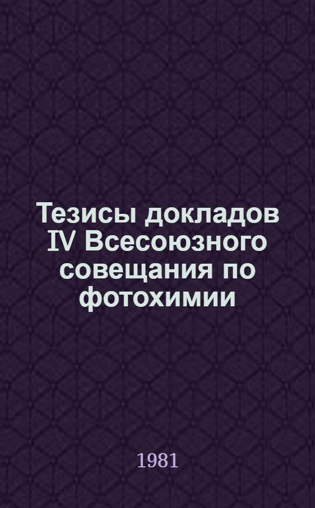 Тезисы докладов IV Всесоюзного совещания по фотохимии (Ленинград, 18-20 ноября 1981 г.)