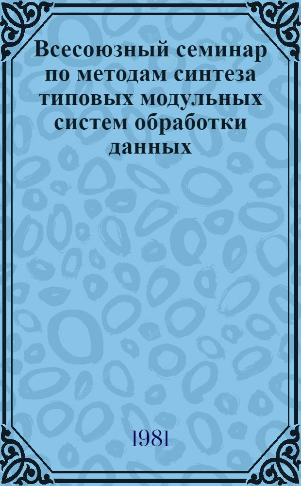 Всесоюзный семинар по методам синтеза типовых модульных систем обработки данных : Тез. докл
