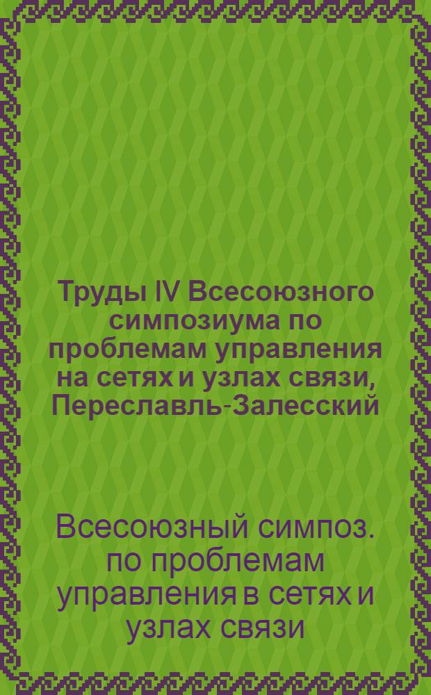 Труды IV Всесоюзного симпозиума по проблемам управления на сетях и узлах связи, Переславль-Залесский, июнь 1980 г.