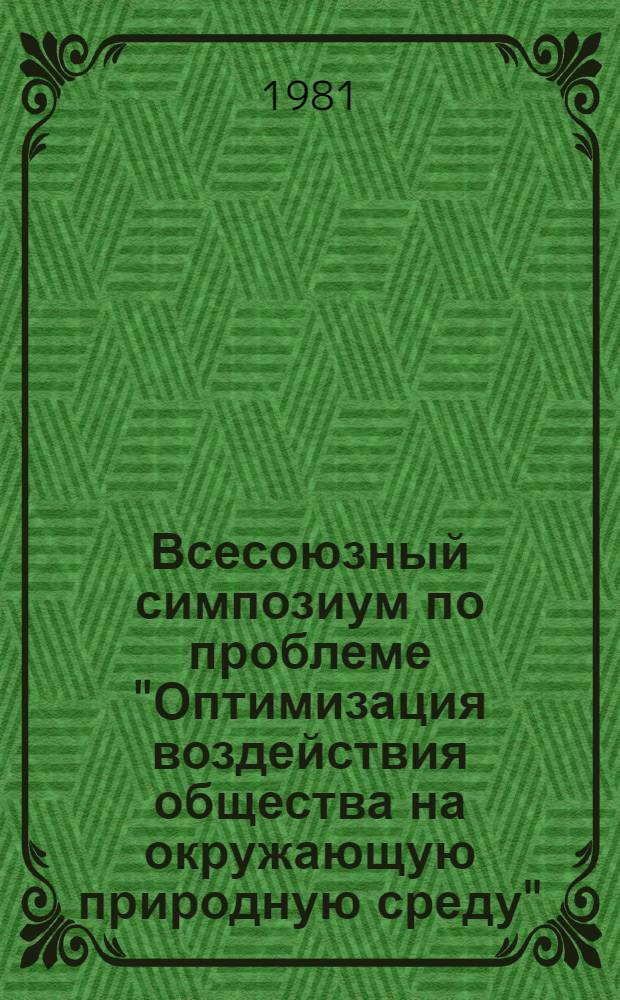 Всесоюзный симпозиум по проблеме "Оптимизация воздействия общества на окружающую природную среду", 14-17 сентября 1981 г.