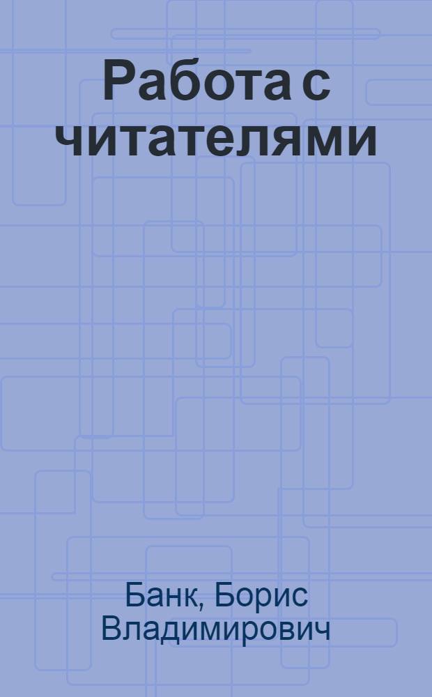 Работа с читателями : Учебник для библ. фак. ин-тов культуры, пед. вузов и ун-тов
