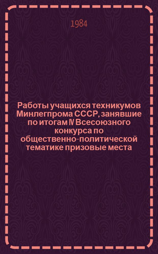 Работы учащихся техникумов Минлегпрома СССР, занявшие по итогам IV Всесоюзного конкурса по общественно-политической тематике призовые места
