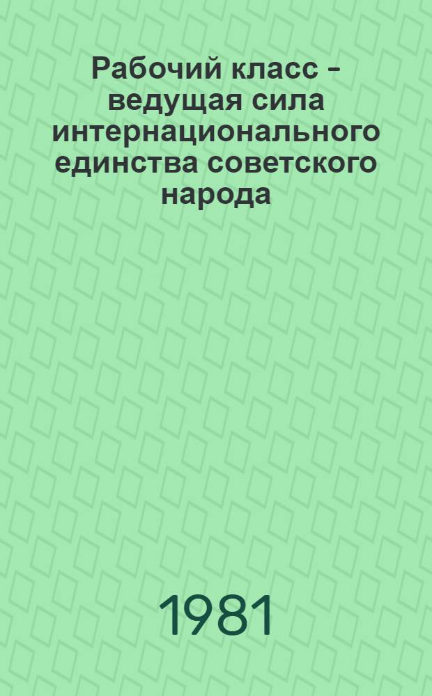 Рабочий класс - ведущая сила интернационального единства советского народа : Сб. статей