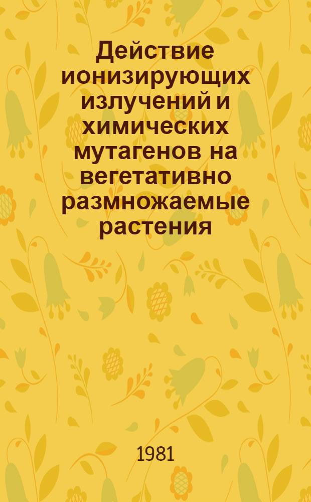 Действие ионизирующих излучений и химических мутагенов на вегетативно размножаемые растения
