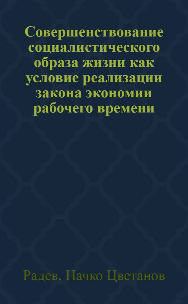 Совершенствование социалистического образа жизни как условие реализации закона экономии рабочего времени : (На материалах НРБ и СССР) : Автореф. дис. на соиск. учен. степ. канд. экон. наук : (08.00.01)