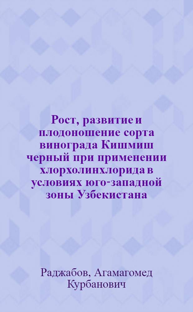 Рост, развитие и плодоношение сорта винограда Кишмиш черный при применении хлорхолинхлорида в условиях юго-западной зоны Узбекистана : Автореф. дис. на соиск. учен. степ. канд. с.-х. наук : (06.01.08)