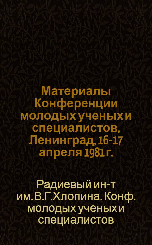 Материалы Конференции молодых ученых и специалистов, Ленинград, 16-17 апреля 1981 г.