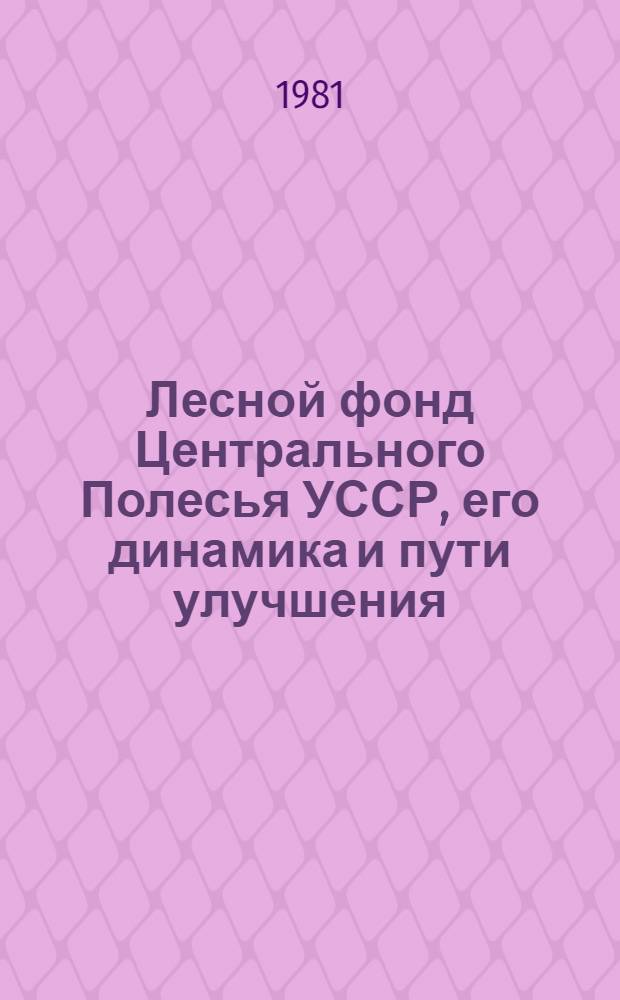Лесной фонд Центрального Полесья УССР, его динамика и пути улучшения : Автореф. дис. на соиск. учен. степ. канд. с.-х. наук : (06.03.02)