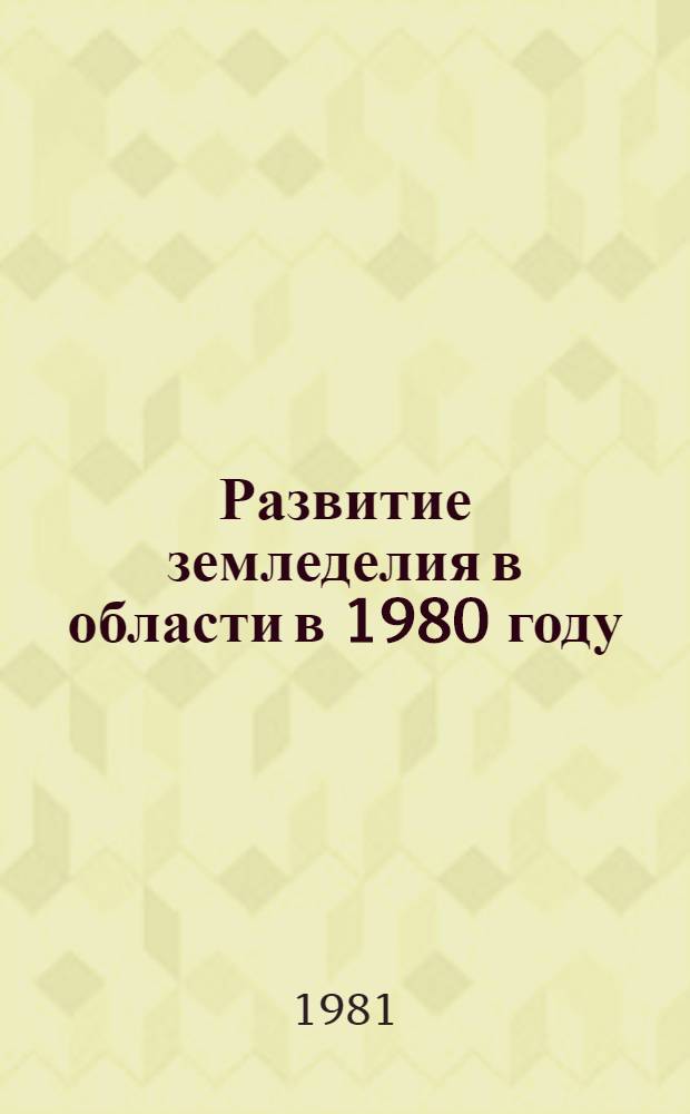 Развитие земледелия в области в 1980 году : Стат. сб.
