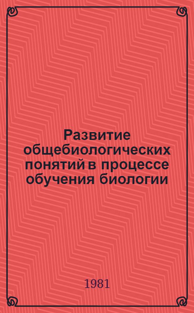 Развитие общебиологических понятий в процессе обучения биологии : Сб. науч. тр