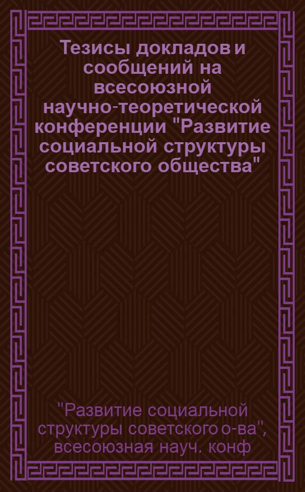 Тезисы докладов и сообщений на всесоюзной научно-теоретической конференции "Развитие социальной структуры советского общества" (Таллин, 20-22 октября 1981 г.) : 1 : Секция "Молодежь в социальной структуре сов. о-ва"