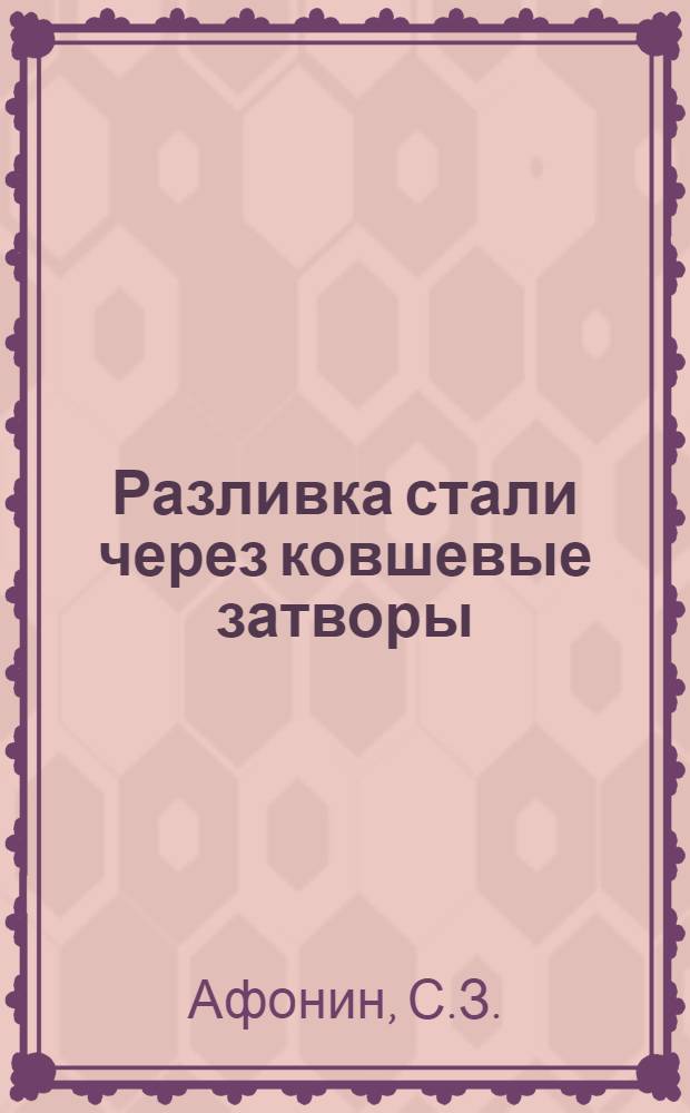 Разливка стали через ковшевые затворы : По материалам межзавод. школы