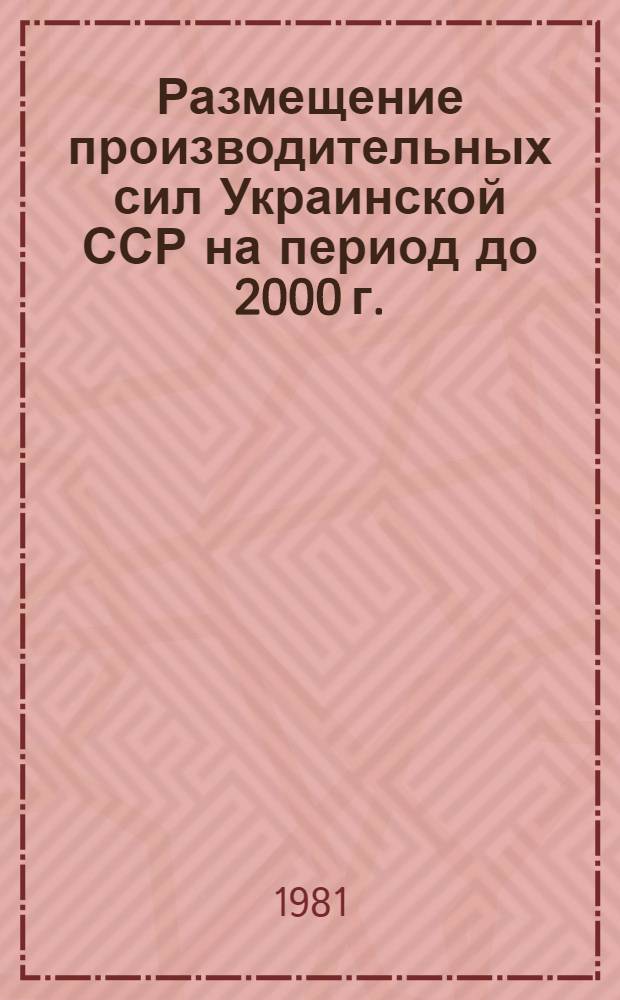 Размещение производительных сил Украинской ССР на период до 2000 г. : (Науч. прогноз)