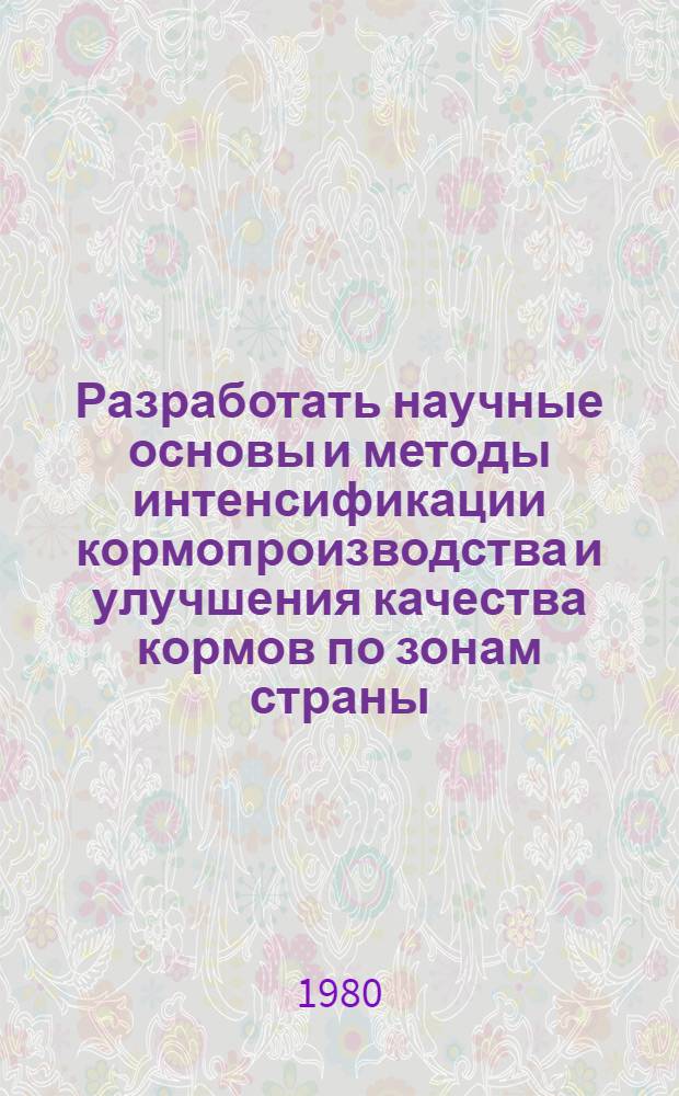 Разработать научные основы и методы интенсификации кормопроизводства и улучшения качества кормов по зонам страны : Пробл. 0.51.04. Создать сорта и гибриды кормовых культур, отвечающие требованиям интенсивного земледелия. Разработать новые и усовершенствовать существующие методы и приемы их селекции, семеноводства и семеноведения : Координац. отчет о выполнении науч. исслед. по заданию 04.10 за 1979 г