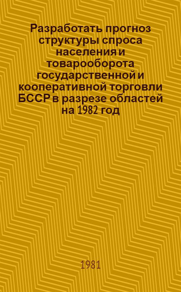 Разработать прогноз структуры спроса населения и товарооборота государственной и кооперативной торговли БССР в разрезе областей на 1982 год : Шифр 1115 - БФ; N ГР 80059195