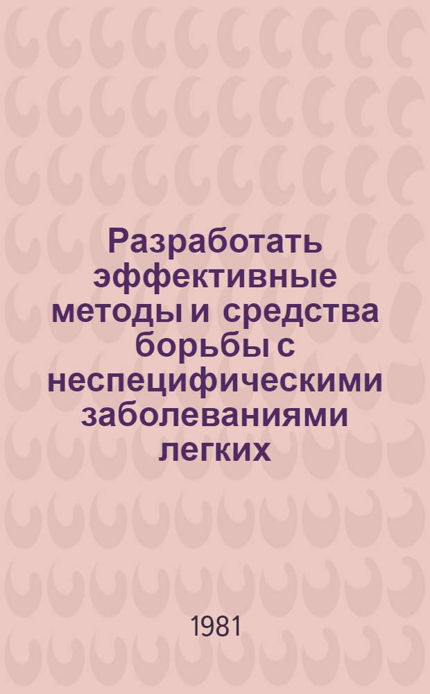 Разработать эффективные методы и средства борьбы с неспецифическими заболеваниями легких : Программа 0.69.08