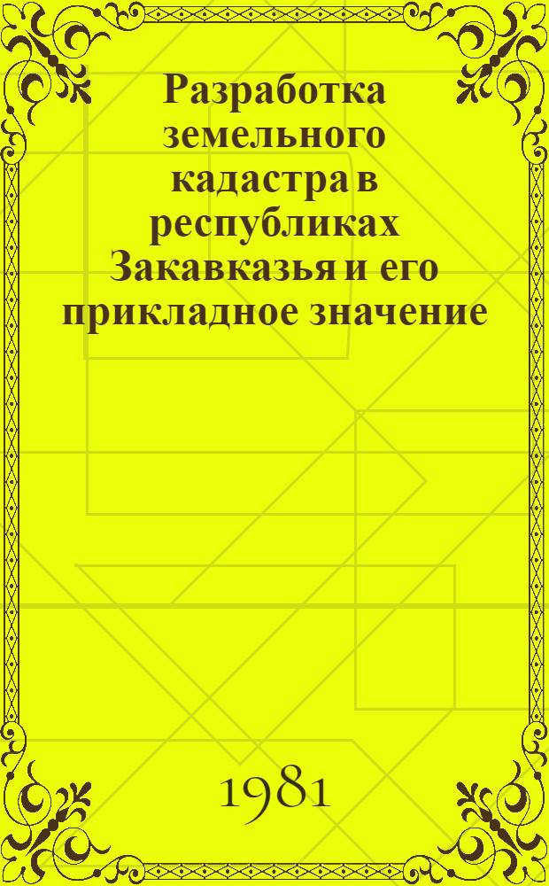 Разработка земельного кадастра в республиках Закавказья и его прикладное значение : (Сб. науч. тр.)