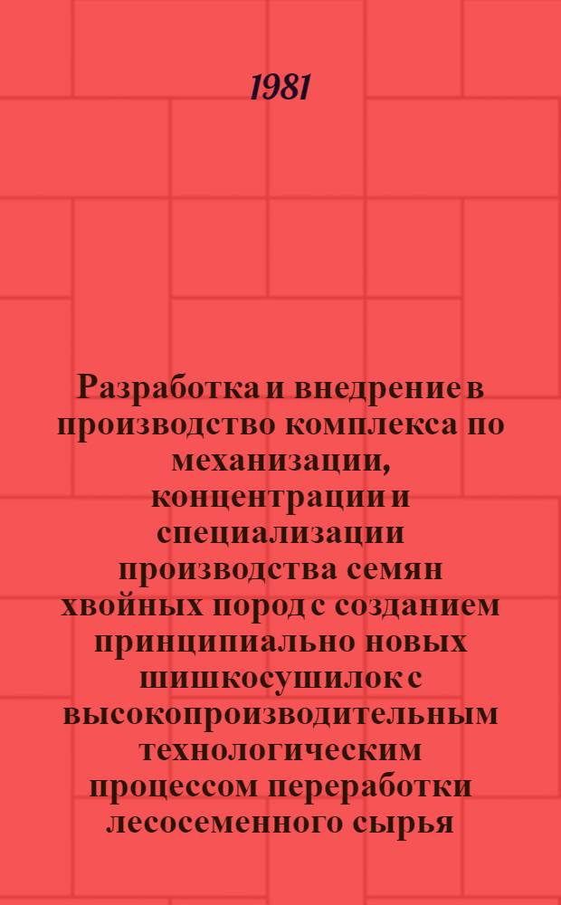 Разработка и внедрение в производство комплекса по механизации, концентрации и специализации производства семян хвойных пород с созданием принципиально новых шишкосушилок с высокопроизводительным технологическим процессом переработки лесосеменного сырья