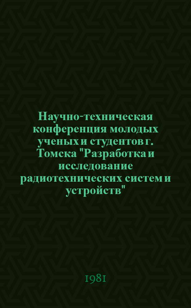 Научно-техническая конференция молодых ученых и студентов г. Томска "Разработка и исследование радиотехнических систем и устройств" : Тезисы докл