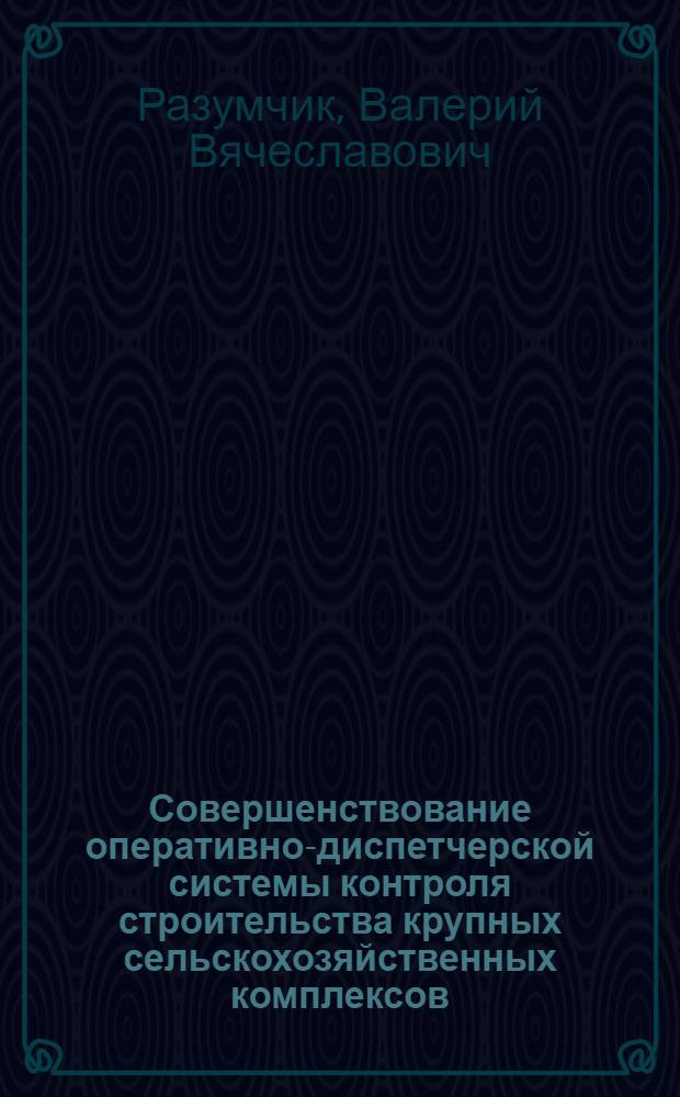 Совершенствование оперативно-диспетчерской системы контроля строительства крупных сельскохозяйственных комплексов : Автореф. дис. на соиск. учен. степ. канд. техн. наук : (05.23.08)