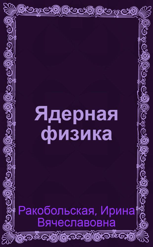 Ядерная физика : Учеб. пособие для физ. спец. вузов