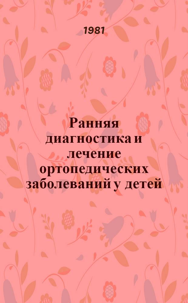 Ранняя диагностика и лечение ортопедических заболеваний у детей : Сб. науч. работ