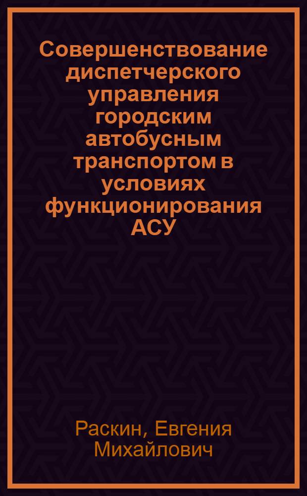 Совершенствование диспетчерского управления городским автобусным транспортом в условиях функционирования АСУ : Автореф. дис. на соиск. учен. степ. канд. техн. наук : (08.00.05)