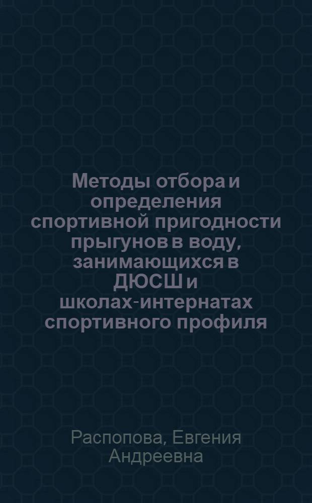 Методы отбора и определения спортивной пригодности прыгунов в воду, занимающихся в ДЮСШ и школах-интернатах спортивного профиля : Автореф. дис. на соиск. учен. степ. канд. пед. наук : (13.00.04)