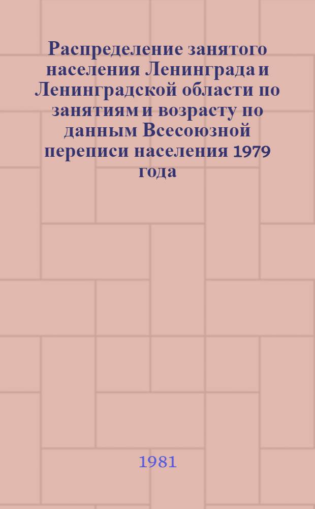 Распределение занятого населения Ленинграда и Ленинградской области по занятиям и возрасту по данным Всесоюзной переписи населения 1979 года : Стат. сб.