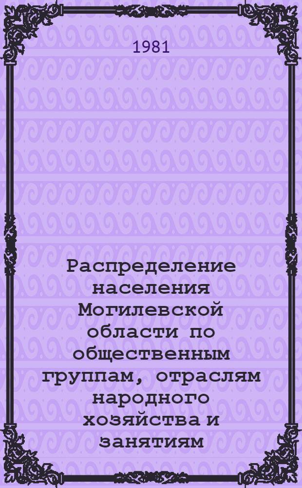 Распределение населения Могилевской области по общественным группам, отраслям народного хозяйства и занятиям : По данным Всесоюз. переписи населения на 17 янв. 1979 г