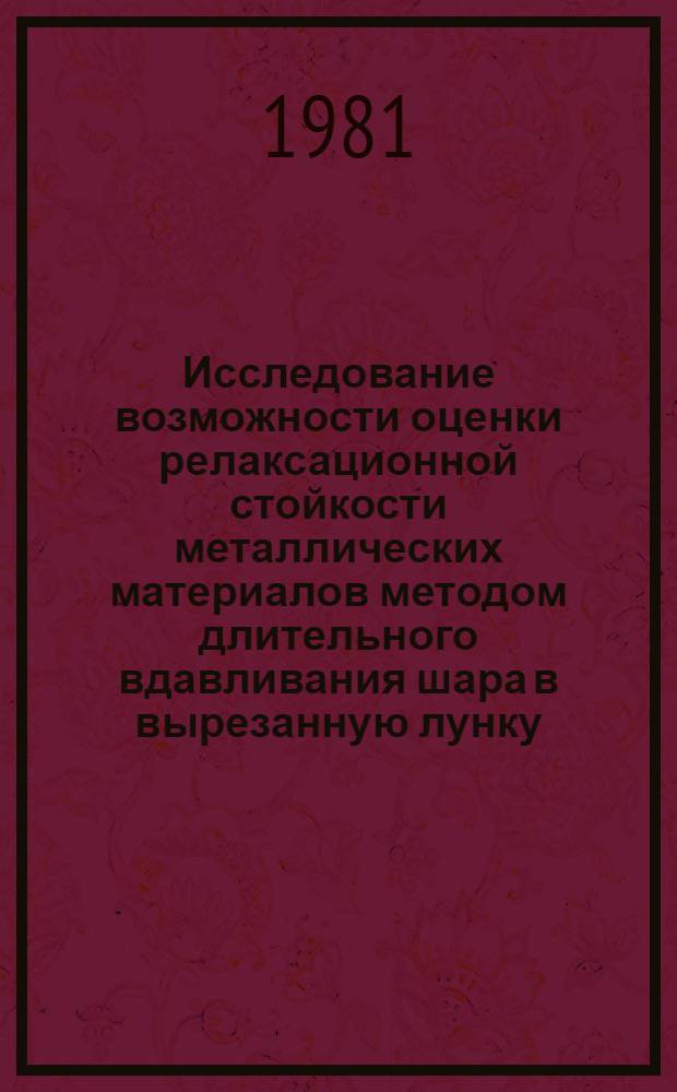 Исследование возможности оценки релаксационной стойкости металлических материалов методом длительного вдавливания шара в вырезанную лунку : Автореф. дис. на соиск. учен. степ. канд. техн. наук : (05.02.01)