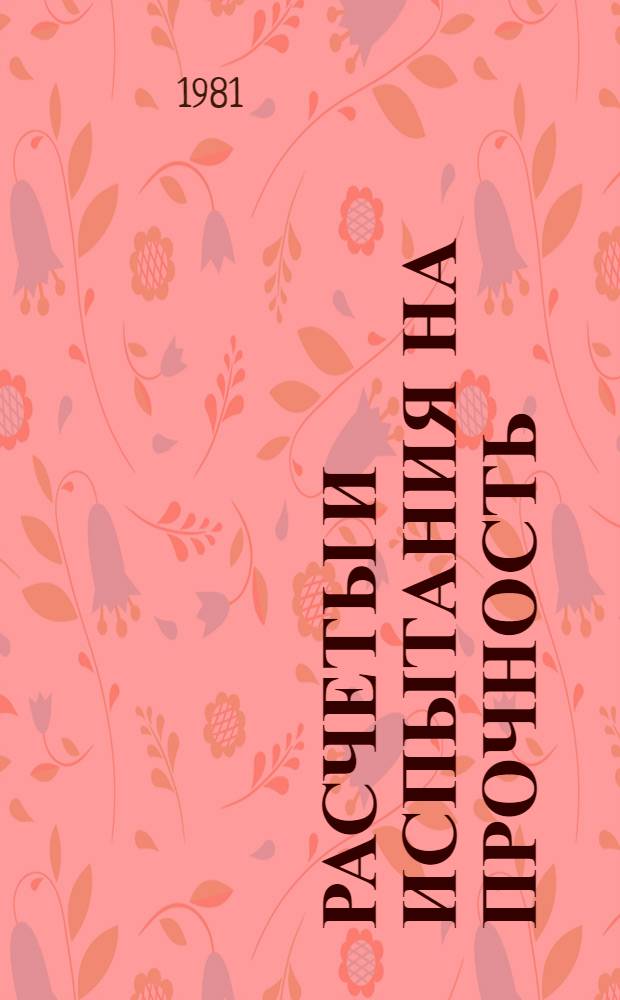 Расчеты и испытания на прочность : Методы и программы расчета на ЭВМ осесимметр. оболочеч. конструкций при осесимметр. нагружении и нагреве : Метод. рекомендации : МР 31-81