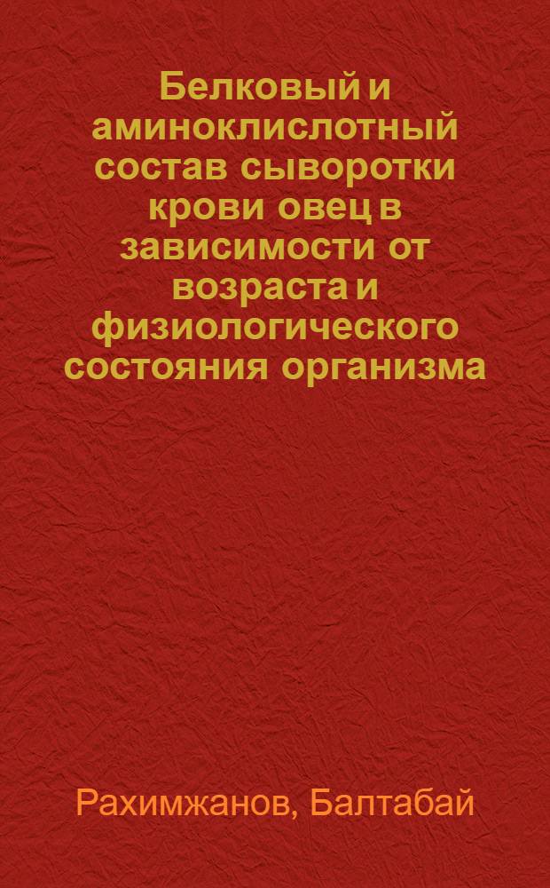 Белковый и аминоклислотный состав сыворотки крови овец в зависимости от возраста и физиологического состояния организма : Автореф. дис. на соиск. учен. степ. канд. биол. наук : (03.00.13)