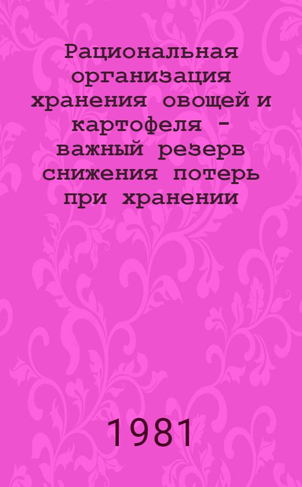 Рациональная организация хранения овощей и картофеля - важный резерв снижения потерь при хранении : (Метод. разраб. в помощь лектору, преподавателю нар. ун-та с.-х. знаний)