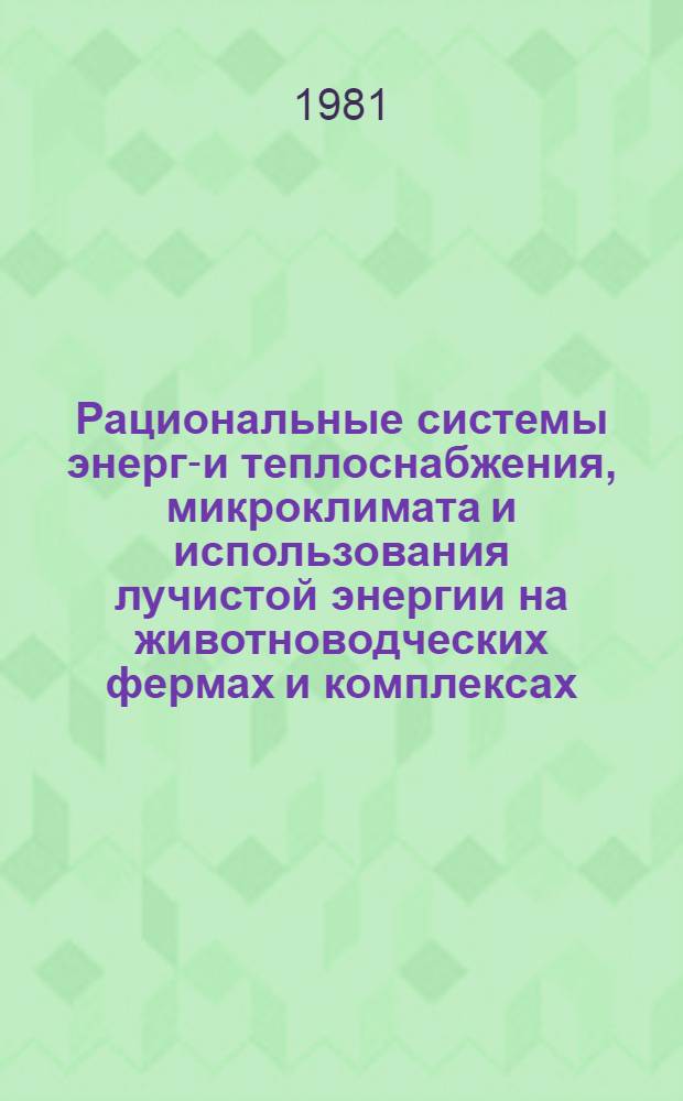 Рациональные системы энерго- и теплоснабжения, микроклимата и использования лучистой энергии на животноводческих фермах и комплексах : Сб. науч. тр