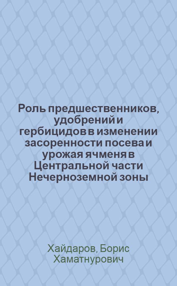Роль предшественников, удобрений и гербицидов в изменении засоренности посева и урожая ячменя в Центральной части Нечерноземной зоны : Автореф. дис. на соиск. учен. степ. канд. с.-х. наук : (06.01.01)