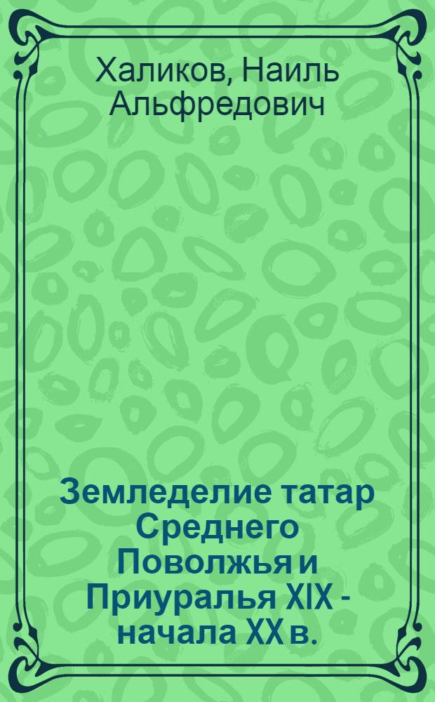 Земледелие татар Среднего Поволжья и Приуралья XIX - начала XX в. : Ист.-этногр. исслед