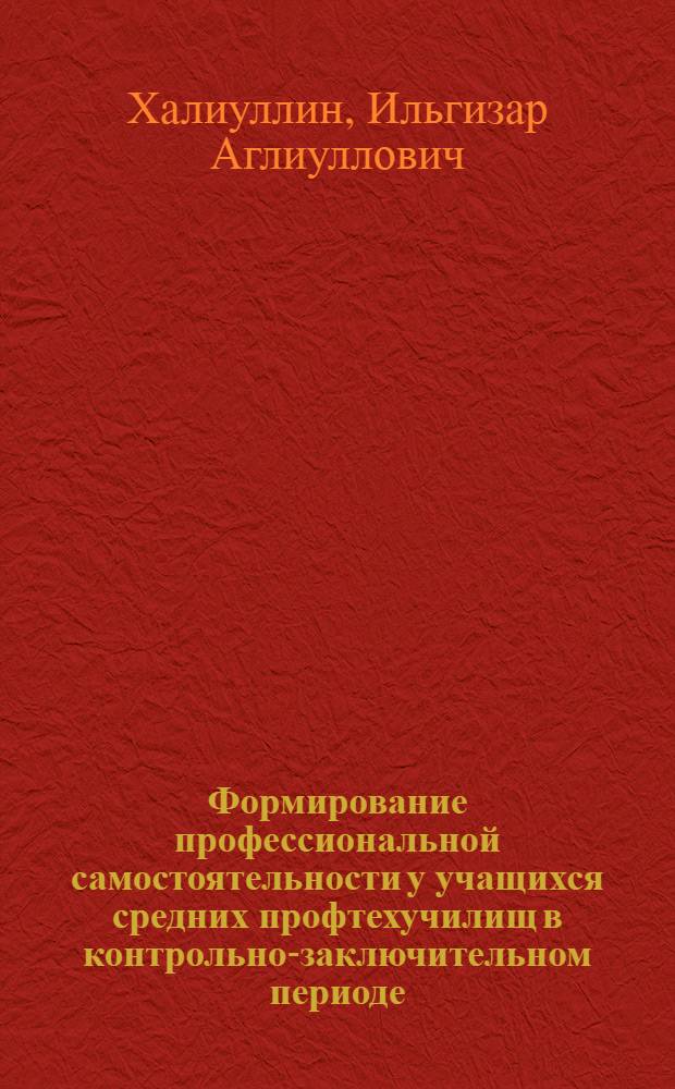 Формирование профессиональной самостоятельности у учащихся средних профтехучилищ в контрольно-заключительном периоде : (На материале работы наставника базового предприятия) : Автореф. дис. на соиск. учен. степ. канд. пед. наук : (13.00.01)