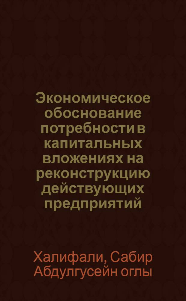Экономическое обоснование потребности в капитальных вложениях на реконструкцию действующих предприятий : (На прим. энерг. машиностроения) : Автореф. дис. на соиск. учен. степ. к. э. н