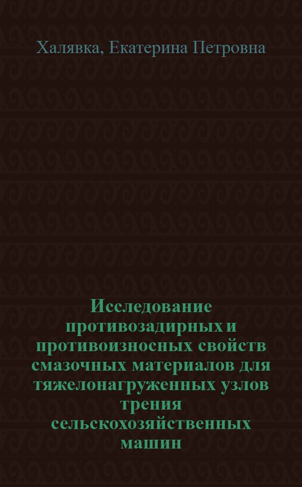 Исследование противозадирных и противоизносных свойств смазочных материалов для тяжелонагруженных узлов трения сельскохозяйственных машин : Автореф. дис. на соиск. учен. степ. канд. техн. наук : (05.02.04)