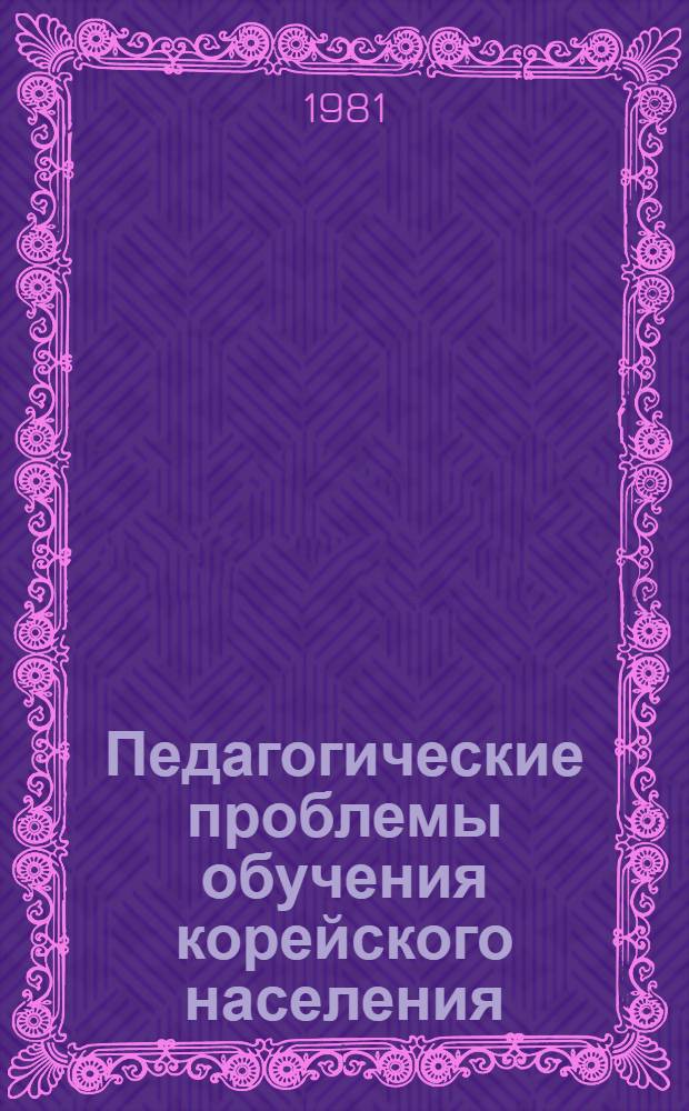 Педагогические проблемы обучения корейского населения : (На материалах КазССР) : Автореф. дис. на соиск. учен. степ. канд. пед. наук : (13.00.01)