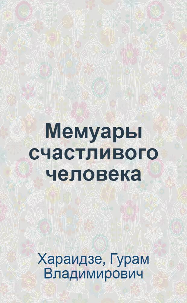 Мемуары счастливого человека : Повести : Пер. с груз