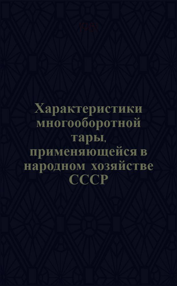 Характеристики многооборотной тары, применяющейся в народном хозяйстве СССР : Каталог
